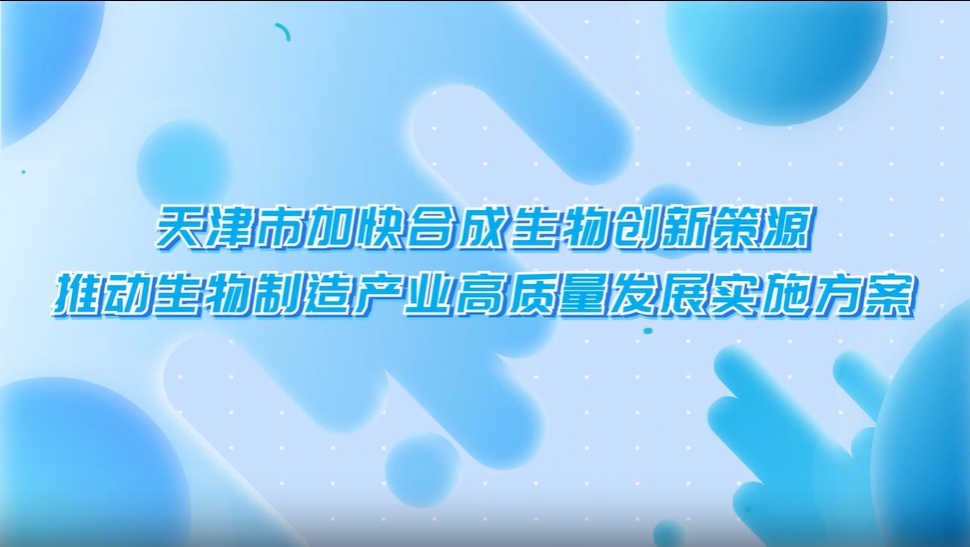 《天津市加快合成生物創(chuàng)新策源推動生物制造產(chǎn)業(yè)高質(zhì)量發(fā)展實施方案》視頻解讀